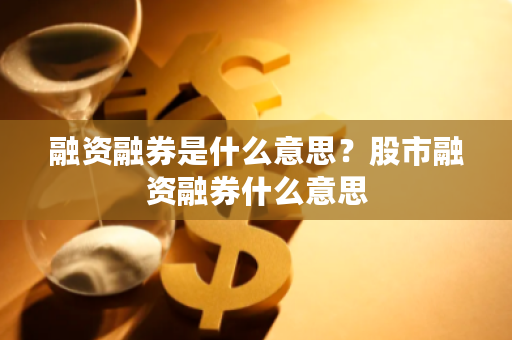 一文看懂股票融资融券，借钱炒股和借券卖空是啥意思